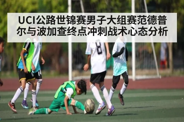 UCI公路世锦赛男子大组赛范德普尔与波加查终点冲刺战术心态分析