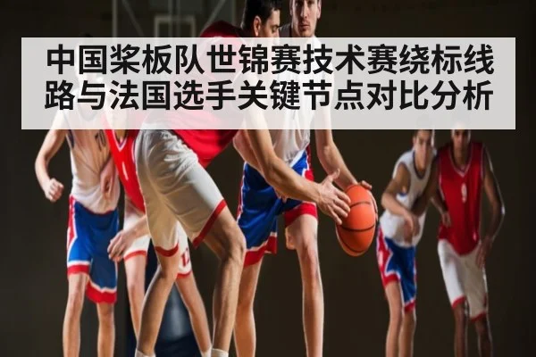 中国桨板队世锦赛技术赛绕标线路与法国选手关键节点对比分析